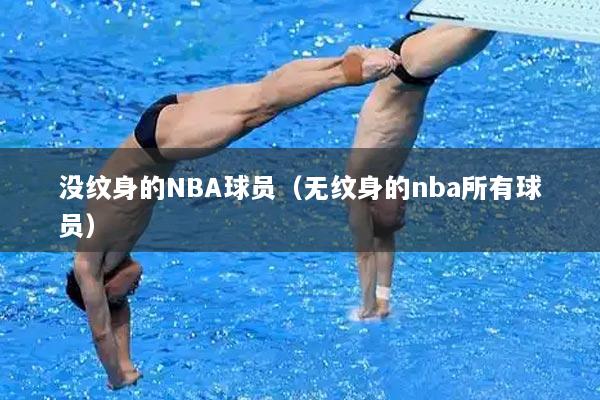 没纹身的NBA球员（无纹身的nba所有球员）