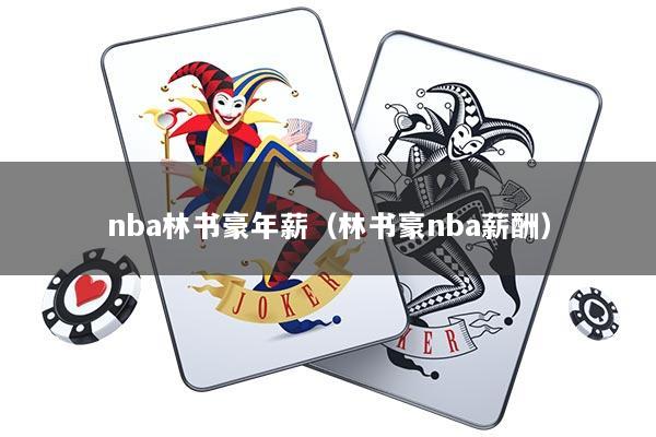 nba林书豪年薪（林书豪nba薪酬）