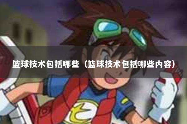 篮球技术包括哪些（篮球技术包括哪些内容）