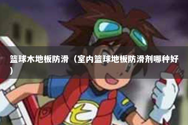 篮球木地板防滑（室内篮球地板防滑剂哪种好）