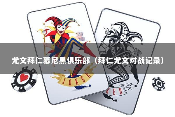 尤文拜仁慕尼黑俱乐部(拜仁尤文对战记录)