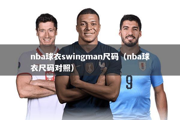 nba球衣swingman尺码（nba球衣尺码对照）