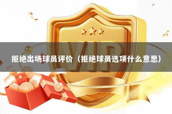 拒绝出场球员评价（拒绝球员选项什么意思）
