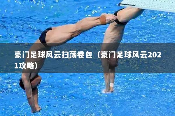 豪门足球风云扫荡卷包（豪门足球风云2021攻略）