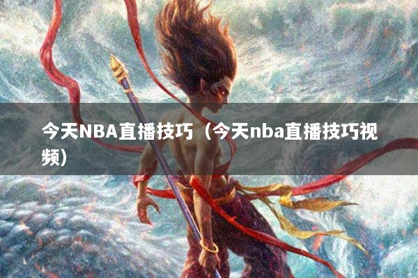 今天NBA直播技巧（今天nba直播技巧视频）
