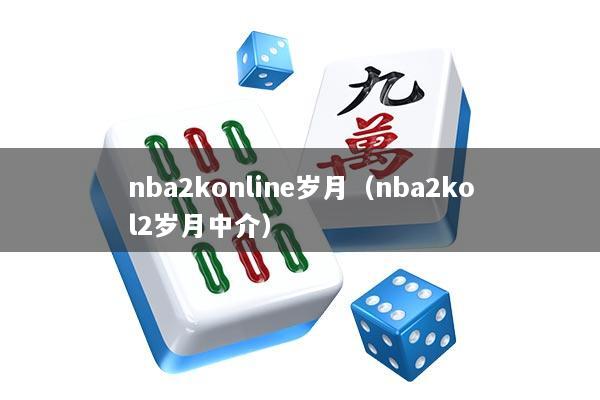 nba2konline岁月（nba2kol2岁月中介）