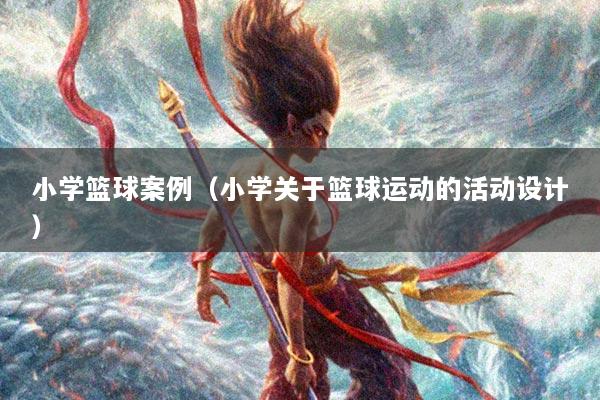 小学篮球案例（小学关于篮球运动的活动设计）