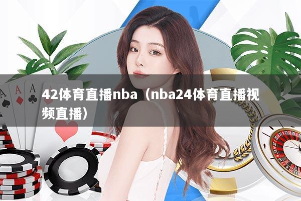 42体育直播nba（nba24体育直播视频直播）