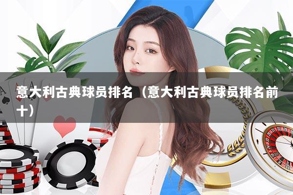 意大利古典球员排名（意大利古典球员排名前十）