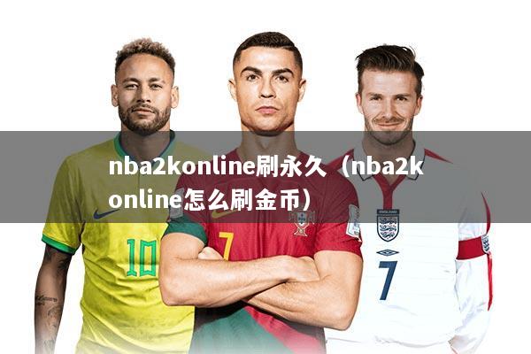 nba2konline刷永久（nba2konline怎么刷金币）