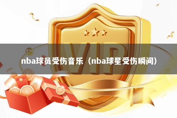nba球员受伤音乐（nba球星受伤瞬间）