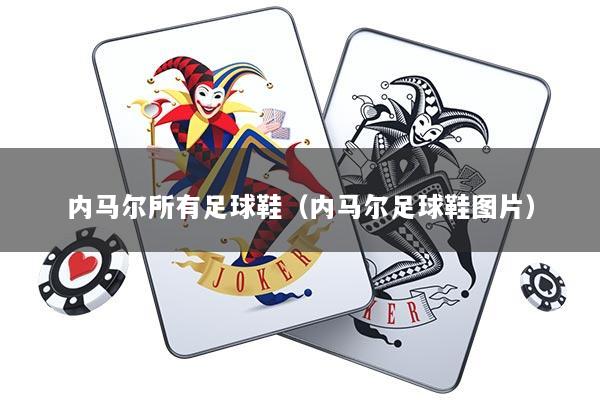 内马尔所有足球鞋（内马尔足球鞋图片）