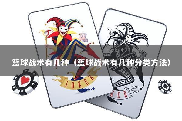 篮球战术有几种（篮球战术有几种分类方法）