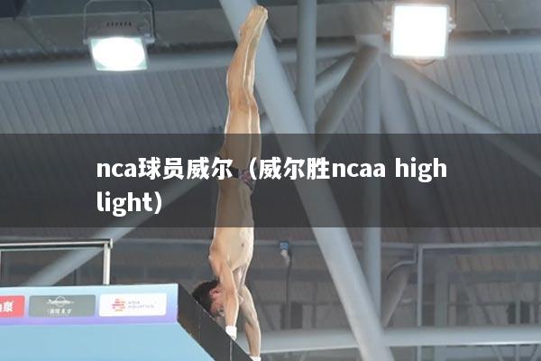 nca球员威尔（威尔胜ncaa highlight）